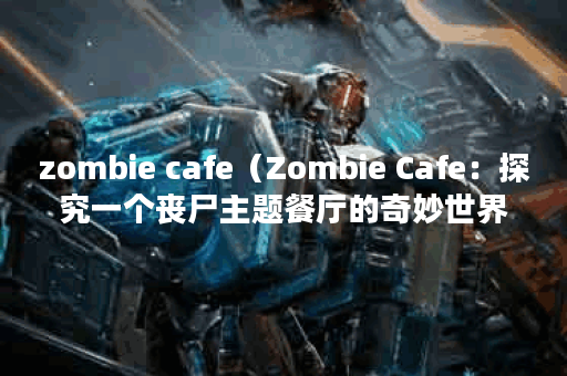 zombie cafe(Zombie Cafe:探究一个丧尸主题餐厅的奇妙世界P) zombie cafe(Zombie Cafe:探究一个丧尸主题餐厅的奇妙世界P)