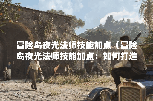 冒险岛夜光法师技能加点（冒险岛夜光法师技能加点：如何打造最强P