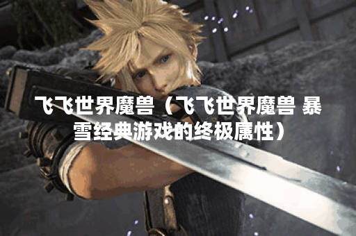 飞飞世界魔兽（飞飞世界魔兽 暴雪经典游戏的终极属性）