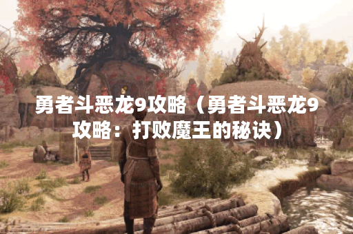 勇者斗恶龙9攻略（勇者斗恶龙9攻略：打败魔王的秘诀）