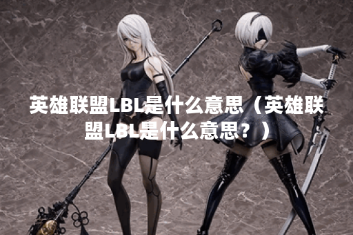 英雄联盟LBL是什么意思(英雄联盟LBL是什么意思?) 英雄联盟LBL是什么意思(英雄联盟LBL是什么意思?)