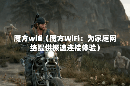 魔方wifi(魔方WiFi:为家庭网络提供极速连接体验) 魔方wifi(魔方WiFi:为家庭网络提供极速连接体验)