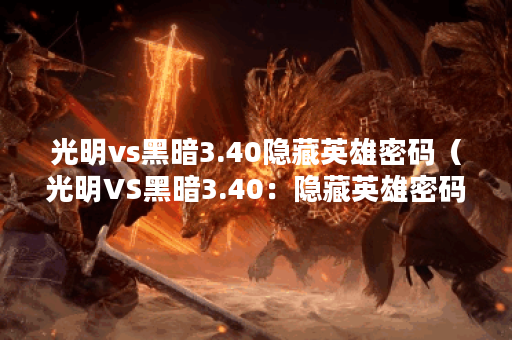 光明vs黑暗3.40隐藏英雄密码(光明VS黑暗3.40:隐藏英雄密码) 光明vs黑暗3.40隐藏英雄密码(光明VS黑暗3.40:隐藏英雄密码)