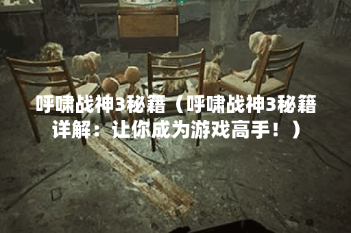 呼啸战神3秘籍(呼啸战神3秘籍详解:让你成为游戏高手!) 呼啸战神3秘籍(呼啸战神3秘籍详解:让你成为游戏高手!)