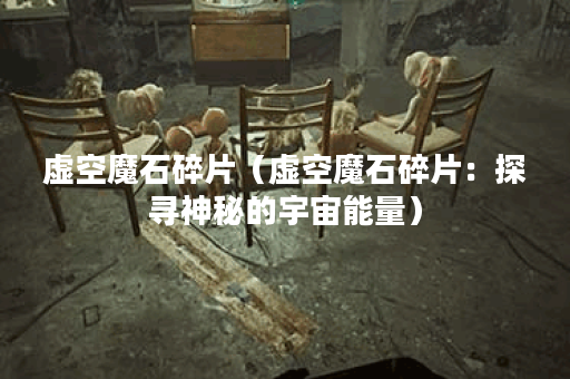 虚空魔石碎片(虚空魔石碎片:探寻神秘的宇宙能量) 虚空魔石碎片(虚空魔石碎片:探寻神秘的宇宙能量)