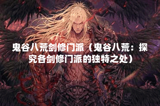 鬼谷八荒剑修门派(鬼谷八荒:探究各剑修门派的独特之处) 鬼谷八荒剑修门派(鬼谷八荒:探究各剑修门派的独特之处)