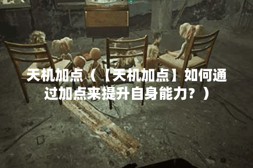 天机加点(【天机加点】如何通过加点来提升自身能力?) 天机加点(【天机加点】如何通过加点来提升自身能力?)