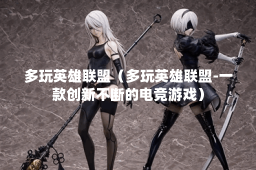 多玩英雄联盟(多玩英雄联盟-一款创新不断的电竞游戏) 多玩英雄联盟(多玩英雄联盟-一款创新不断的电竞游戏)