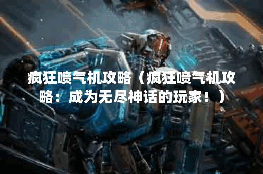 疯狂喷气机攻略(疯狂喷气机攻略:成为无尽神话的玩家!) 疯狂喷气机攻略(疯狂喷气机攻略:成为无尽神话的玩家!)