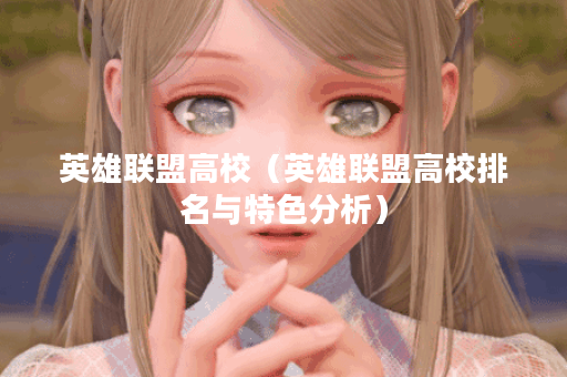 英雄联盟高校(英雄联盟高校排名与特色分析) 英雄联盟高校(英雄联盟高校排名与特色分析)