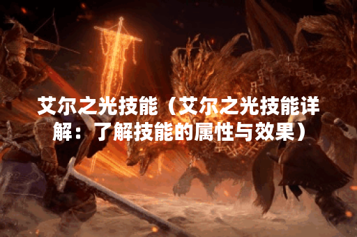 艾尔之光技能（艾尔之光技能详解：了解技能的属性与效果）