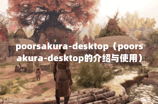 poorsakura-desktop（poorsakura-desktop的介绍与使用）