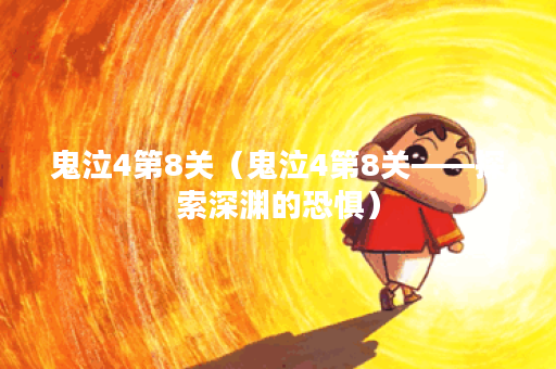 鬼泣4第8关（鬼泣4第8关——探索深渊的恐惧）