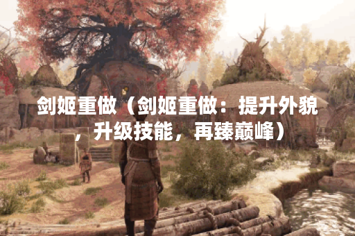 剑姬重做(剑姬重做:提升外貌,升级技能,再臻巅峰) 剑姬重做(剑姬重做:提升外貌,升级技能,再臻巅峰)