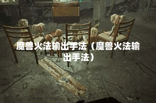 魔兽火法输出手法（魔兽火法输出手法）