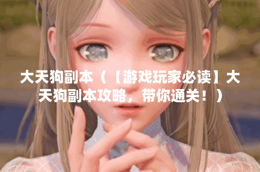 大天狗副本(【游戏玩家必读】大天狗副本攻略,带你通关!) 大天狗副本(【游戏玩家必读】大天狗副本攻略,带你通关!)