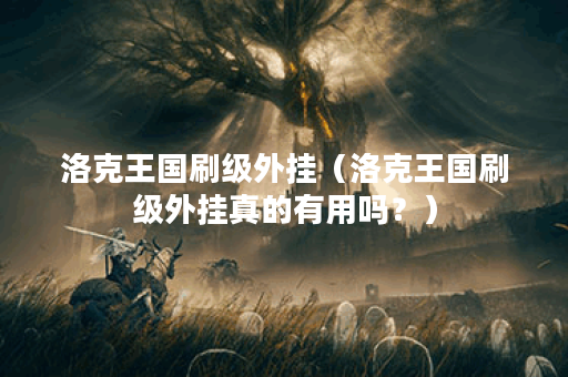 洛克王国刷级外挂(洛克王国刷级外挂真的有用吗?) 洛克王国刷级外挂(洛克王国刷级外挂真的有用吗?)