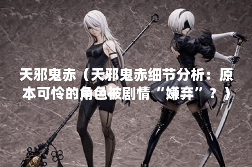 天邪鬼赤（天邪鬼赤细节分析：原本可怜的角色被剧情“嫌弃”？）