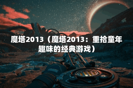 魔塔2013(魔塔2013:重拾童年趣味的经典游戏) 魔塔2013(魔塔2013:重拾童年趣味的经典游戏)