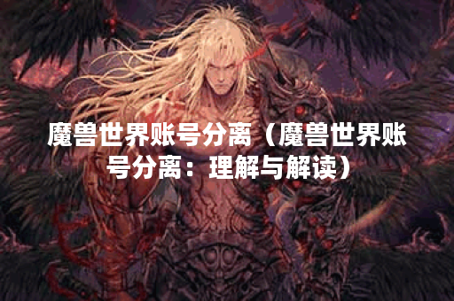 魔兽世界账号分离(魔兽世界账号分离:理解与解读) 魔兽世界账号分离(魔兽世界账号分离:理解与解读)