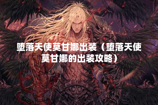 堕落天使莫甘娜出装(堕落天使莫甘娜的出装攻略) 堕落天使莫甘娜出装(堕落天使莫甘娜的出装攻略)