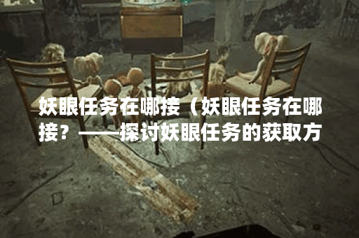 妖眼任务在哪接(妖眼任务在哪接?——探讨妖眼任务的获取方式) 妖眼任务在哪接(妖眼任务在哪接?——探讨妖眼任务的获取方式)