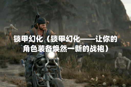 锁甲幻化(锁甲幻化——让你的角色装备焕然一新的战袍) 锁甲幻化(锁甲幻化——让你的角色装备焕然一新的战袍)