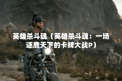 英雄杀斗魂(英雄杀斗魂:一场逐鹿天下的卡牌大战P) 英雄杀斗魂(英雄杀斗魂:一场逐鹿天下的卡牌大战P)