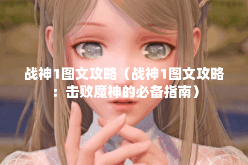 战神1图文攻略(战神1图文攻略:击败魔神的必备指南) 战神1图文攻略(战神1图文攻略:击败魔神的必备指南)