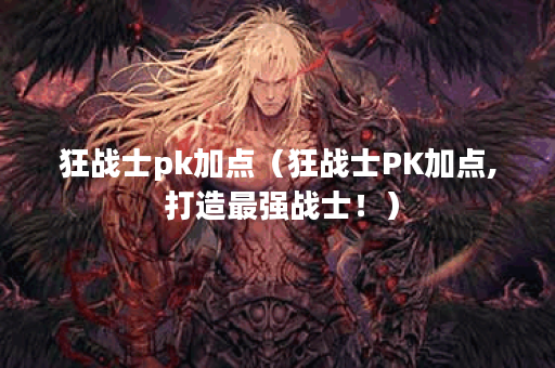 狂战士pk加点(狂战士PK加点, 打造最强战士!) 狂战士pk加点(狂战士PK加点, 打造最强战士!)
