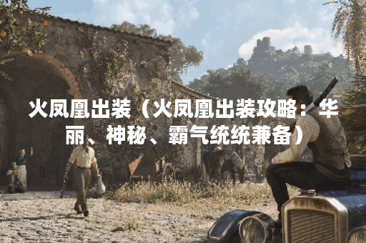 火凤凰出装（火凤凰出装攻略：华丽、神秘、霸气统统兼备）