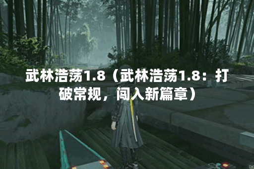 武林浩荡1.8（武林浩荡1.8：打破常规，闯入新篇章）