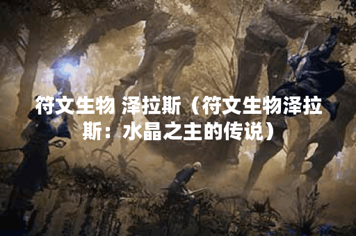 符文生物 泽拉斯（符文生物泽拉斯：水晶之主的传说）