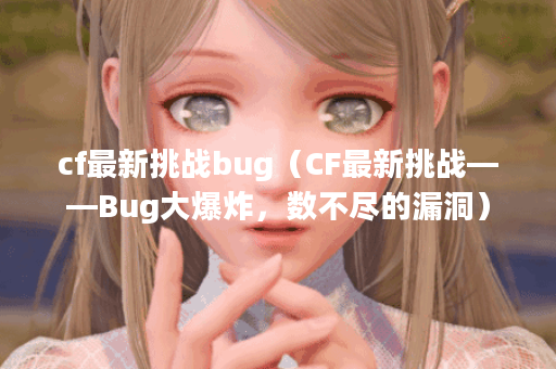 cf最新挑战bug(CF最新挑战——Bug大爆炸,数不尽的漏洞) cf最新挑战bug(CF最新挑战——Bug大爆炸,数不尽的漏洞)