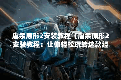 虐杀原形2安装教程(虐杀原形2安装教程:让你轻松玩转这款经典游戏) 虐杀原形2安装教程(虐杀原形2安装教程:让你轻松玩转这款经典游戏)