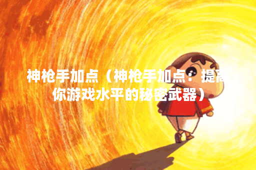 神枪手加点（神枪手加点：提高你游戏水平的秘密武器）