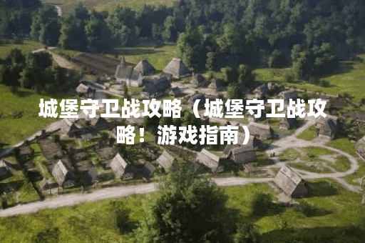 城堡守卫战攻略(城堡守卫战攻略!游戏指南) 城堡守卫战攻略(城堡守卫战攻略!游戏指南)
