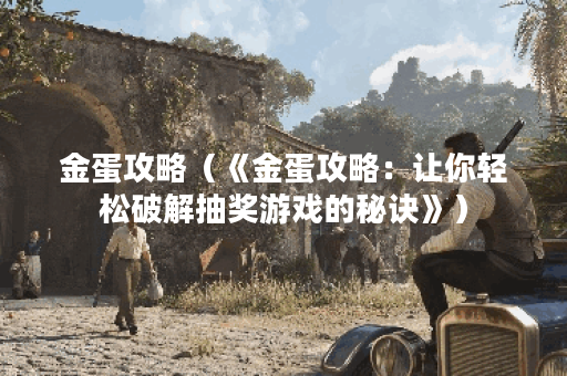 金蛋攻略(《金蛋攻略:让你轻松破解抽奖游戏的秘诀》) 金蛋攻略(《金蛋攻略:让你轻松破解抽奖游戏的秘诀》)