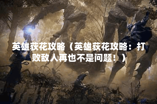 英雄荻花攻略（英雄荻花攻略：打败敌人再也不是问题！）