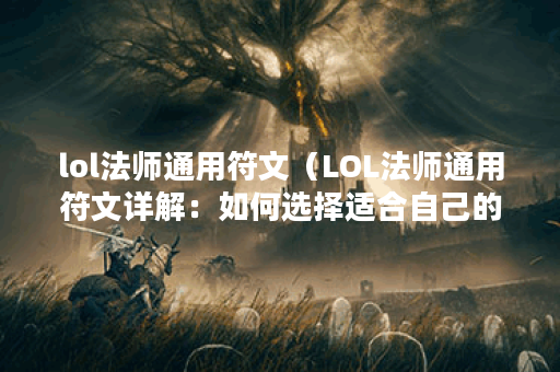 lol法师通用符文(LOL法师通用符文详解:如何选择适合自己的符文组合 lol法师通用符文(LOL法师通用符文详解:如何选择适合自己的符文组合