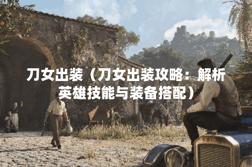 刀女出装（刀女出装攻略：解析英雄技能与装备搭配）