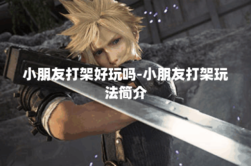 小朋友打架好玩吗-小朋友打架玩法简介 小朋友打架好玩吗-小朋友打架玩法简介