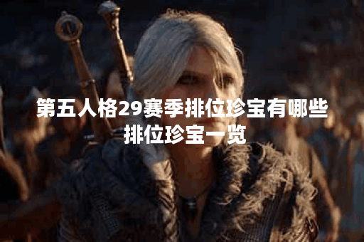 第五人格29赛季排位珍宝有哪些 排位珍宝一览 第五人格29赛季排位珍宝有哪些 排位珍宝一览