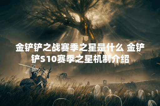 金铲铲之战赛季之星是什么 金铲铲S10赛季之星机制介绍 金铲铲之战赛季之星是什么 金铲铲S10赛季之星机制介绍