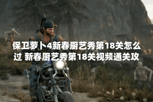 保卫萝卜4新春厨艺秀第18关怎么过 新春厨艺秀第18关视频通关攻略 保卫萝卜4新春厨艺秀第18关怎么过 新春厨艺秀第18关视频通关攻略