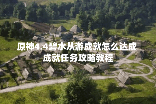 原神4.4碧水从游成就怎么达成 成就任务攻略教程