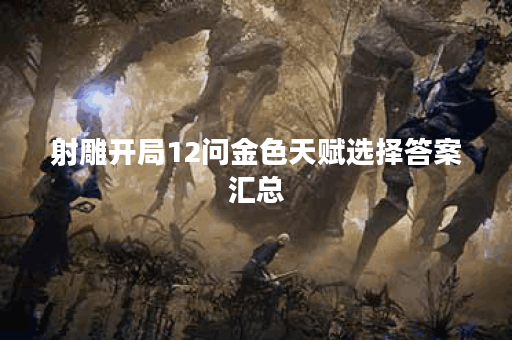 射雕开局12问金色天赋选择答案汇总