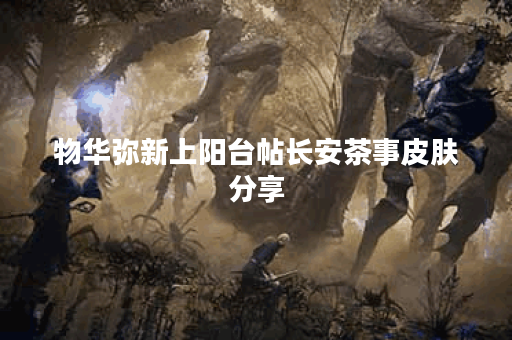 物华弥新上阳台帖长安茶事皮肤分享