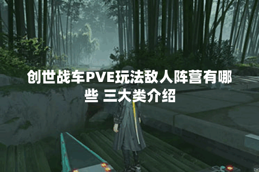 创世战车PVE玩法敌人阵营有哪些 三大类介绍