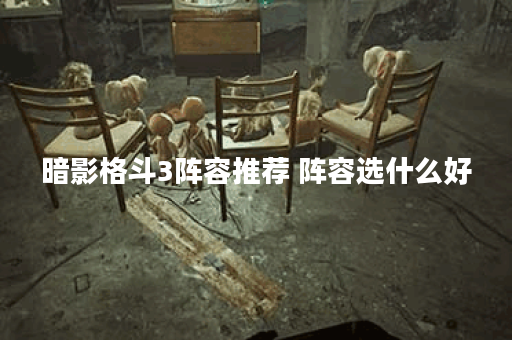 暗影格斗3阵容推荐 阵容选什么好